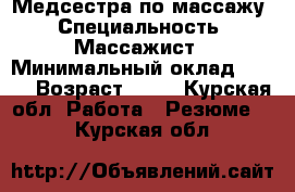 Медсестра по массажу › Специальность ­ Массажист › Минимальный оклад ­ 200 › Возраст ­ 38 - Курская обл. Работа » Резюме   . Курская обл.